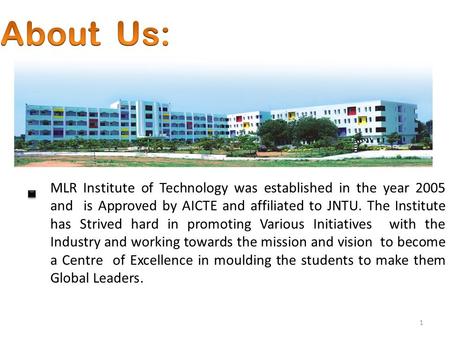 1 MLR Institute of Technology was established in the year 2005 and is Approved by AICTE and affiliated to JNTU. The Institute has Strived hard in promoting.