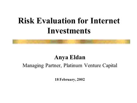 Risk Evaluation for Internet Investments Anya Eldan Managing Partner, Platinum Venture Capital 18 February, 2002.