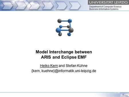 Department of Computer Science Business Information Systems 1 Model Interchange between ARIS and Eclipse EMF Heiko Kern and Stefan Kühne {kern,
