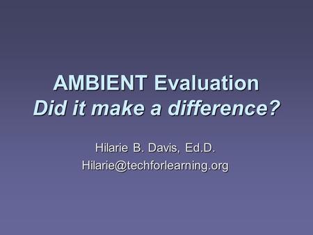 AMBIENT Evaluation Did it make a difference? Hilarie B. Davis, Ed.D.