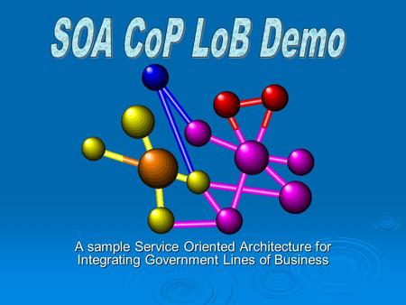 A sample Service Oriented Architecture for Integrating Government Lines of Business.