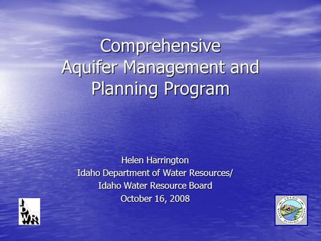 Comprehensive Aquifer Management and Planning Program Helen Harrington Idaho Department of Water Resources/ Idaho Water Resource Board October 16, 2008.