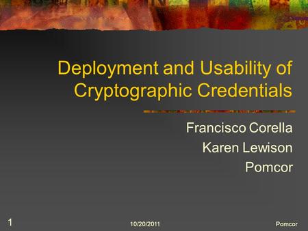10/20/2011Pomcor 1 Deployment and Usability of Cryptographic Credentials Francisco Corella Karen Lewison Pomcor.