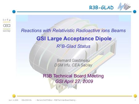 CEA DSM Irfu - Bernard GASTINEAU - R3B Technical Board Meeting -April 4, 2009 1 Reactions with Relativistic Radioactive ions Beams GSI Large Acceptance.