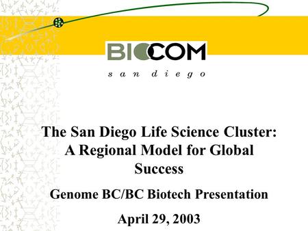 The San Diego Life Science Cluster: A Regional Model for Global Success Genome BC/BC Biotech Presentation April 29, 2003.