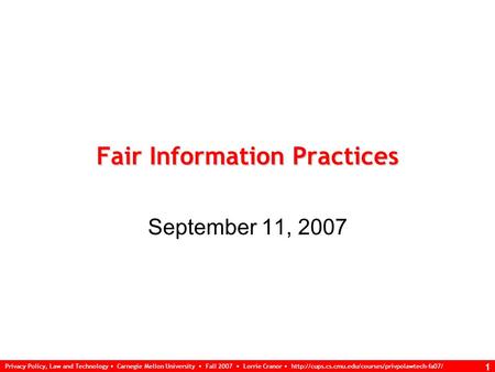 Privacy Policy, Law and Technology Carnegie Mellon University Fall 2007 Lorrie Cranor  1 Fair Information.