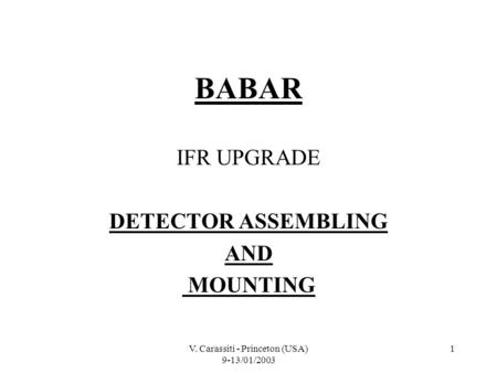 V. Carassiti - Princeton (USA) 9-13/01/2003 1 BABAR IFR UPGRADE DETECTOR ASSEMBLING AND MOUNTING.