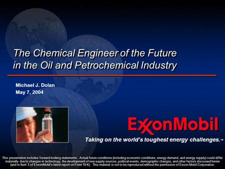 The Chemical Engineer of the Future in the Oil and Petrochemical Industry Michael J. Dolan May 7, 2004 Michael J. Dolan May 7, 2004 This presentation includes.