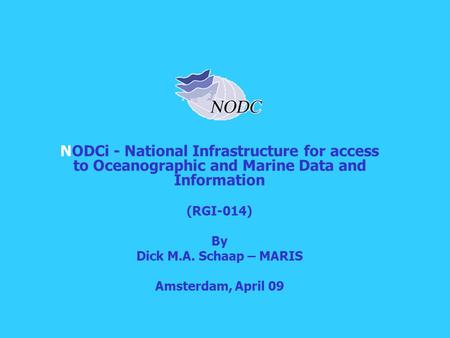 NODCi - National Infrastructure for access to Oceanographic and Marine Data and Information (RGI-014) By Dick M.A. Schaap – MARIS Amsterdam, April 09.