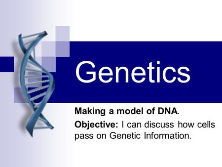 Genetics Making a model of DNA. Objective: I can discuss how cells pass on Genetic Information.