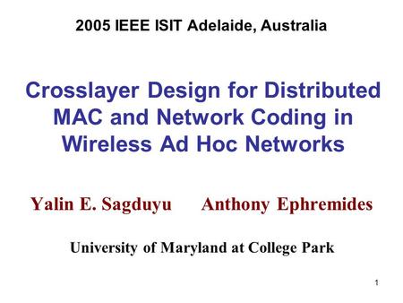 1 Crosslayer Design for Distributed MAC and Network Coding in Wireless Ad Hoc Networks Yalin E. Sagduyu Anthony Ephremides University of Maryland at College.