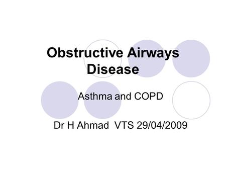 Obstructive Airways Disease Asthma and COPD Dr H Ahmad VTS 29/04/2009.