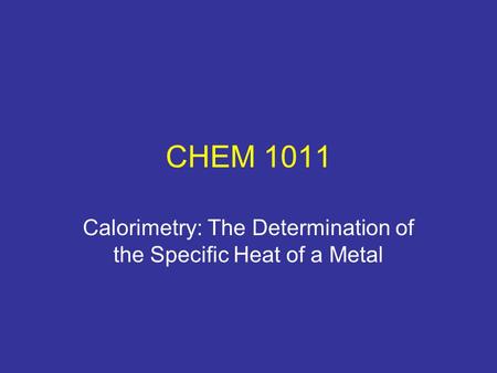 CHEM 1011 Calorimetry: The Determination of the Specific Heat of a Metal.