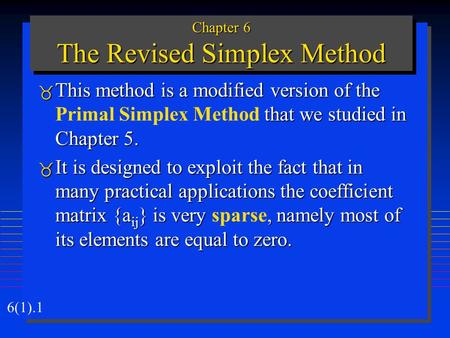 6(1).1 Chapter 6 The Revised Simplex Method  This method is a modified version of the that we studied in Chapter 5.  This method is a modified version.