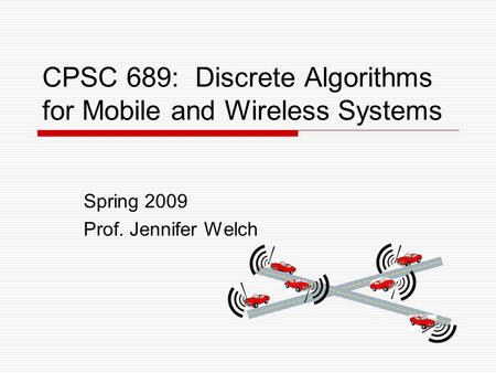 CPSC 689: Discrete Algorithms for Mobile and Wireless Systems Spring 2009 Prof. Jennifer Welch.