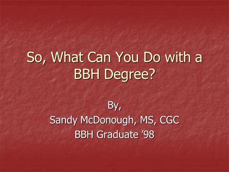 So, What Can You Do with a BBH Degree? By, Sandy McDonough, MS, CGC BBH Graduate ’98.