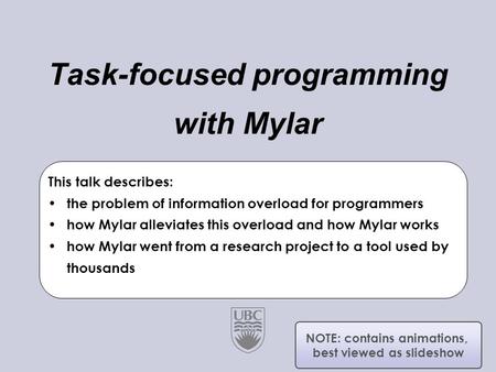 University of British Columbia Software Practices Lab Task-focused programming with Mylar Gail C. Murphy Joint work with Mik Kersten This talk describes: