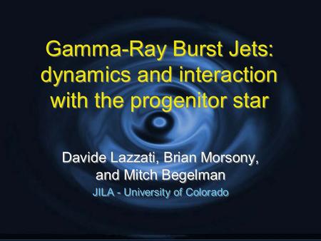 Gamma-Ray Burst Jets: dynamics and interaction with the progenitor star Davide Lazzati, Brian Morsony, and Mitch Begelman JILA - University of Colorado.