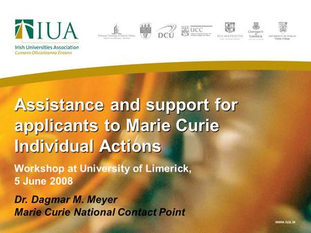Assistance and support for applicants to Marie Curie Individual Actions Workshop at University of Limerick, 5 June 2008 Dr. Dagmar M. Meyer Marie Curie.