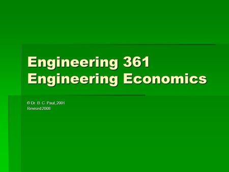 Engineering 361 Engineering Economics © Dr. B. C. Paul, 2001 Revised 2008.
