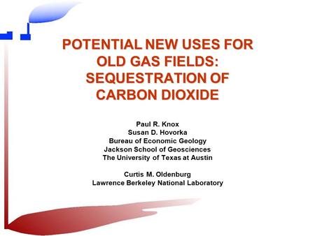 POTENTIAL NEW USES FOR OLD GAS FIELDS: SEQUESTRATION OF CARBON DIOXIDE Paul R. Knox Susan D. Hovorka Bureau of Economic Geology Jackson School of Geosciences.