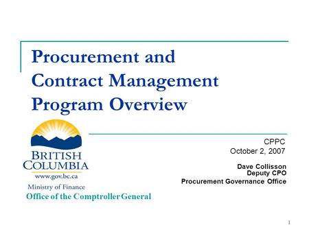 1 Procurement and Contract Management Program Overview Dave Collisson Deputy CPO Procurement Governance Office Office of the Comptroller General CPPC October.