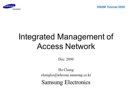 KNOM Tutorial 2000 Integrated Management of Access Network Dec. 2000 Ho Chang Samsung Electronics.