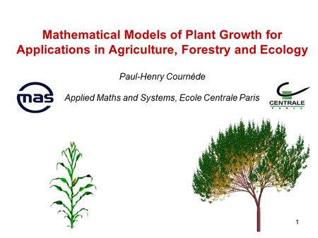 1 Mathematical Models of Plant Growth for Applications in Agriculture, Forestry and Ecology Paul-Henry Cournède Applied Maths and Systems, Ecole Centrale.