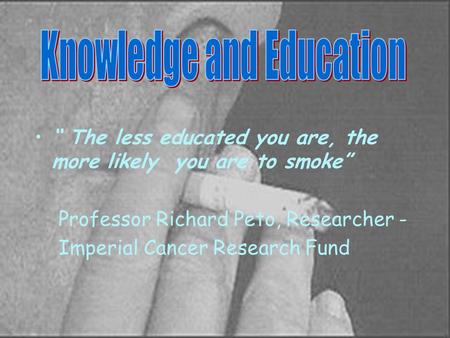 “ The less educated you are, the more likely you are to smoke” Professor Richard Peto, Researcher - Imperial Cancer Research Fund.