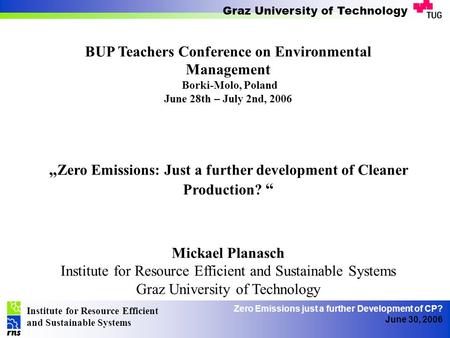 Institute for Resource Efficient and Sustainable Systems Graz University of Technology Zero Emissions just a further Development of CP? June 30, 2006 BUP.