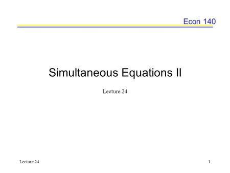 Econ 140 Lecture 241 Simultaneous Equations II Lecture 24.