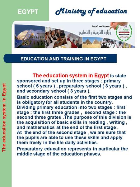 The education system in Egypt is state sponsored and set up in three stages : primary school ( 6 years ), preparatory school ( 3 years ), and secondary.