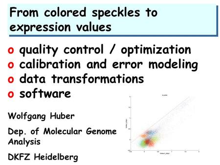 From colored speckles to expression values o quality control / optimization o calibration and error modeling o data transformations o software Wolfgang.