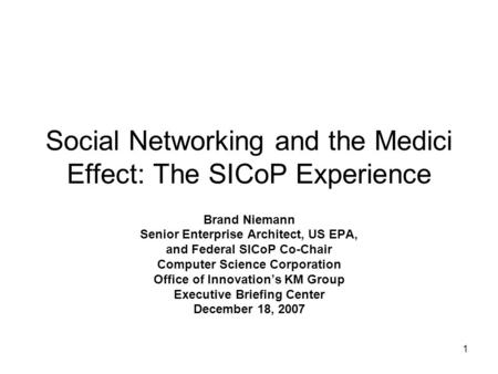 1 Social Networking and the Medici Effect: The SICoP Experience Brand Niemann Senior Enterprise Architect, US EPA, and Federal SICoP Co-Chair Computer.