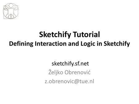 Sketchify Tutorial Defining Interaction and Logic in Sketchify sketchify.sf.net Željko Obrenović