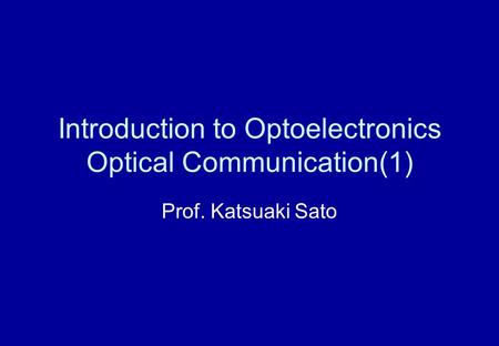 Introduction to Optoelectronics Optical Communication(1) Prof. Katsuaki Sato.