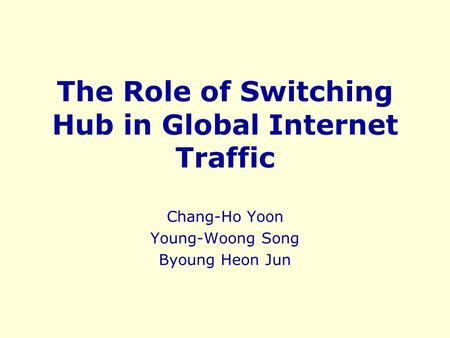 The Role of Switching Hub in Global Internet Traffic Chang-Ho Yoon Young-Woong Song Byoung Heon Jun.