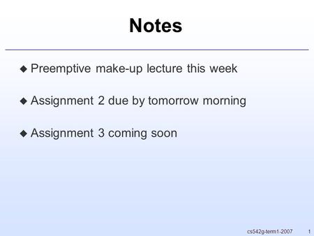 1cs542g-term1-2007 Notes  Preemptive make-up lecture this week  Assignment 2 due by tomorrow morning  Assignment 3 coming soon.