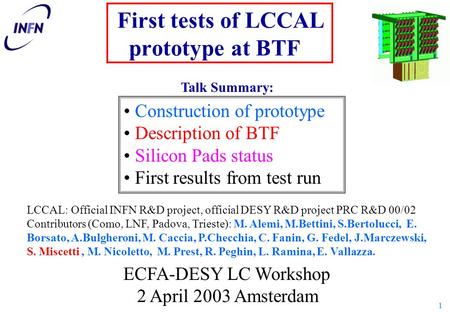 1 First tests of LCCAL prototype at BTF LCCAL: Official INFN R&D project, official DESY R&D project PRC R&D 00/02 Contributors (Como, LNF, Padova, Trieste):