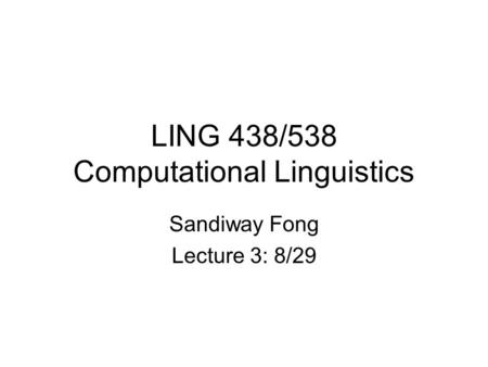 LING 438/538 Computational Linguistics Sandiway Fong Lecture 3: 8/29.