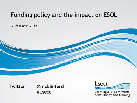 Funding policy and the impact on ESOL 28 th March 2011 #Lsect.