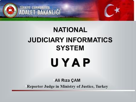 U Y A P U Y A P NATIONAL JUDICIARY INFORMATICS SYSTEM Ali Rıza ÇAM