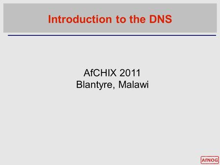 Introduction to the DNS AfCHIX 2011 Blantyre, Malawi.