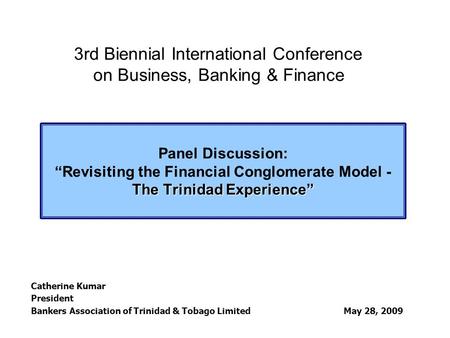 The Trinidad Experience” Panel Discussion: “Revisiting the Financial Conglomerate Model - The Trinidad Experience” Catherine Kumar President Bankers Association.