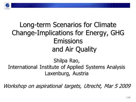 1/18 Long-term Scenarios for Climate Change-Implications for Energy, GHG Emissions and Air Quality Shilpa Rao, International Institute of Applied Systems.