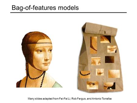 Bag-of-features models Many slides adapted from Fei-Fei Li, Rob Fergus, and Antonio Torralba.
