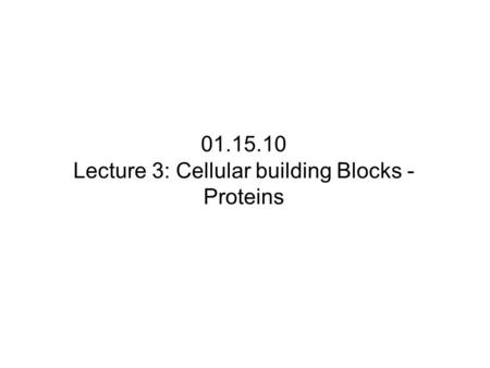 01.15.10 Lecture 3: Cellular building Blocks - Proteins.
