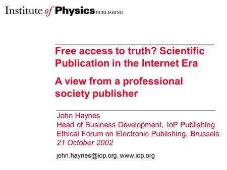 Free access to truth? Scientific Publication in the Internet Era A view from a professional society publisher John Haynes Head of Business Development,