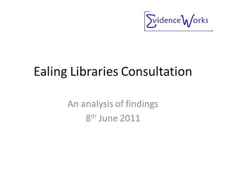 Ealing Libraries Consultation An analysis of findings 8 th June 2011.