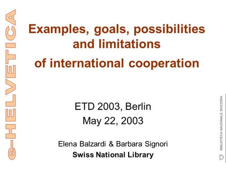 Examples, goals, possibilities and limitations of international cooperation ETD 2003, Berlin May 22, 2003 Elena Balzardi & Barbara Signori Swiss National.
